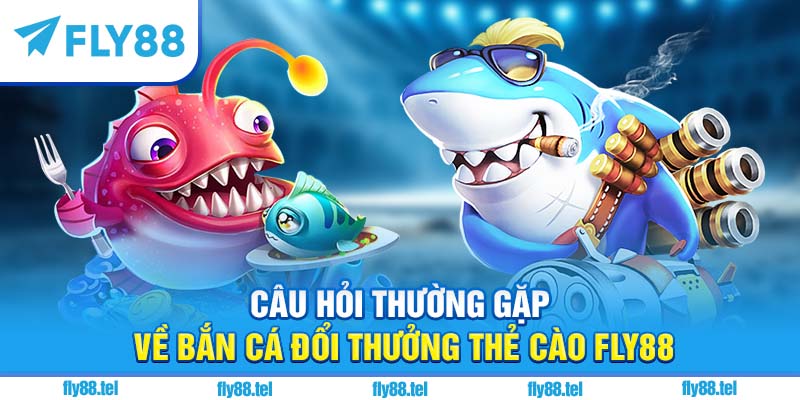 Bắn Cá Đổi Thưởng Thẻ Cào Fly88 – Top Game Hot Đổi Thưởng 2025 4 Câu hỏi thường gặp về bắn cá đổi thưởng thẻ cào Fly88