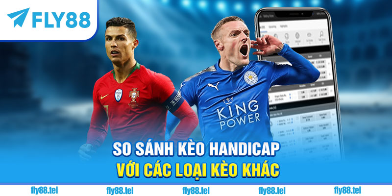Kèo Handicap Là Gì? Giải Thích, Cách Đọc Kèo Handicap Chuẩn 2025 4 So sánh kèo handicap với các loại kèo khác